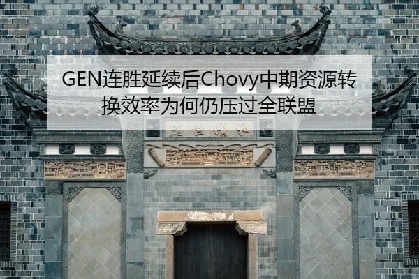 GEN连胜延续后Chovy中期资源转换效率为何仍压过全联盟