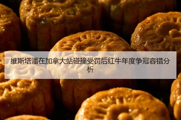 维斯塔潘在加拿大站碰撞受罚后红牛年度争冠容错分析