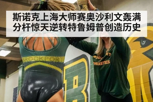 斯诺克上海大师赛奥沙利文轰满分杆惊天逆转特鲁姆普创造历史