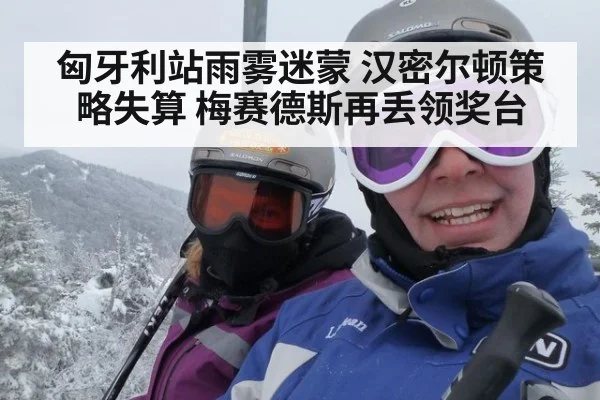 匈牙利站雨雾迷蒙 汉密尔顿策略失算 梅赛德斯再丢领奖台
