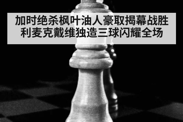 加时绝杀枫叶油人豪取揭幕战胜利麦克戴维独造三球闪耀全场